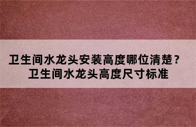 卫生间水龙头安装高度哪位清楚？ 卫生间水龙头高度尺寸标准